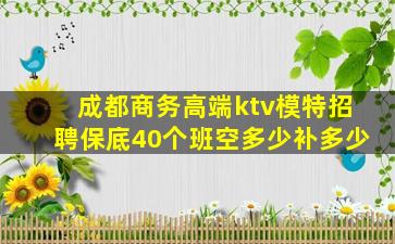 成都商务高端ktv模特招聘保底40个班空多少补多少